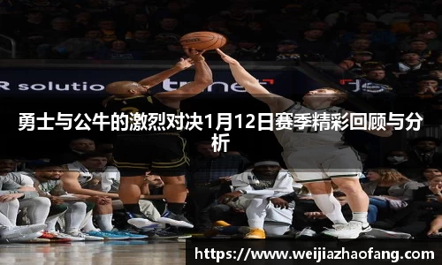 勇士与公牛的激烈对决1月12日赛季精彩回顾与分析
